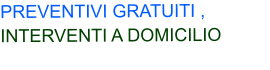 PREVENTIVI GRATUITI , INTERVENTI A DOMICILIO